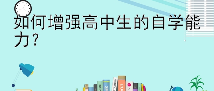 如何增强高中生的自学能力？