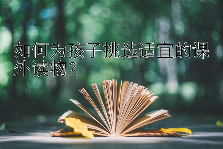 如何为孩子挑选适宜的课外读物？