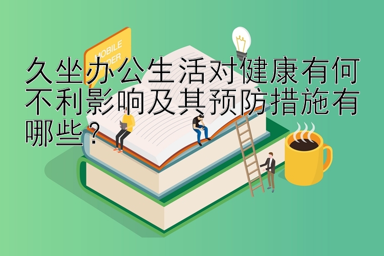 久坐办公生活对健康有何不利影响及其预防措施有哪些？