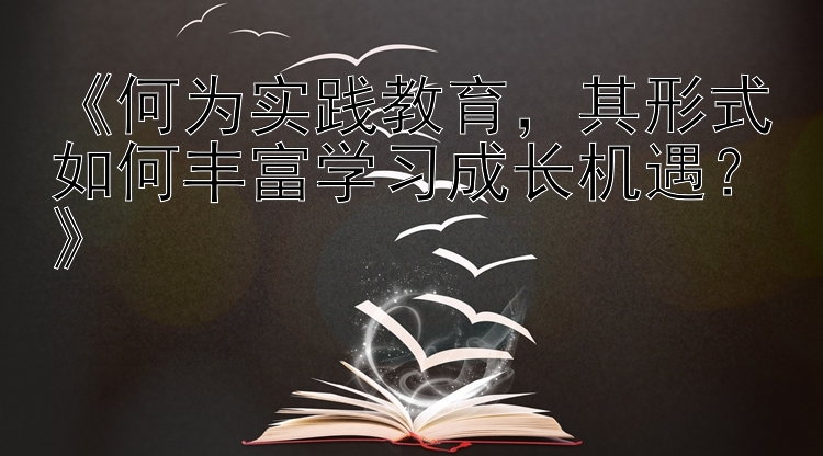 《何为实践教育，其形式如何丰富学习成长机遇？》