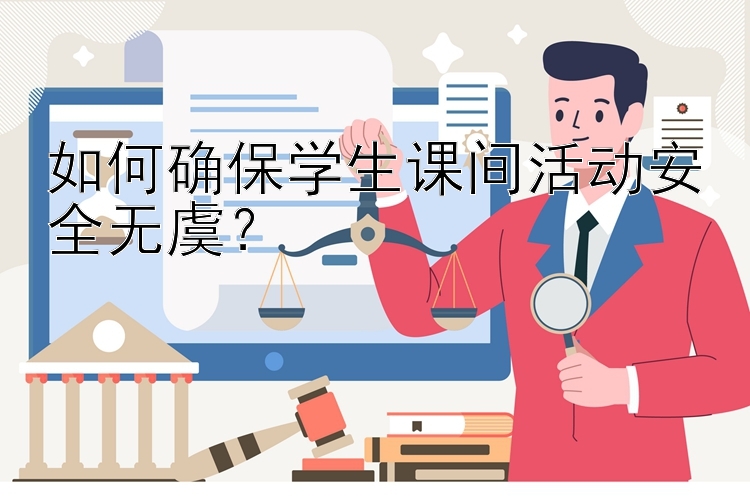 如何确保学生课间活动安全无虞？