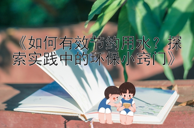 《如何有效节约用水？探索实践中的环保小窍门》