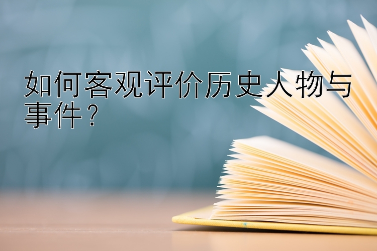 如何客观评价历史人物与事件？