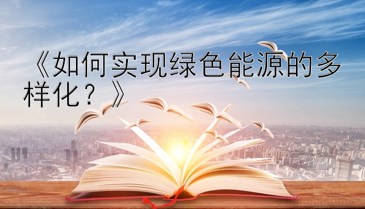 《如何实现绿色能源的多样化？》