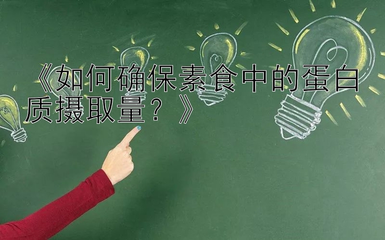 《如何确保素食中的蛋白质摄取量？》