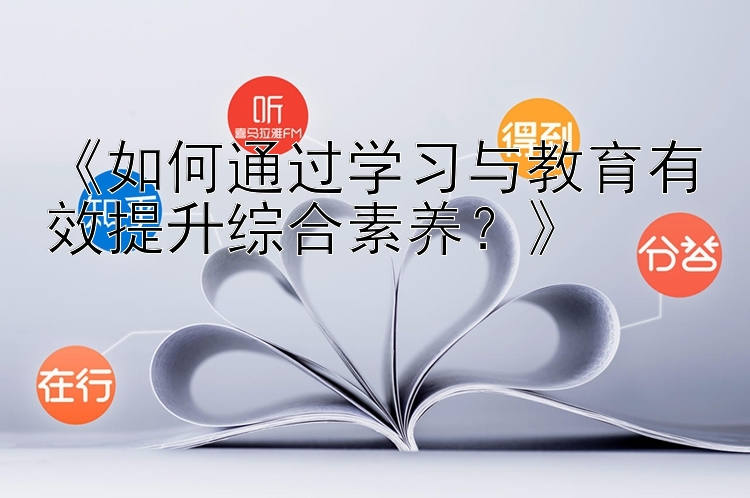 《如何通过学习与教育有效提升综合素养？》