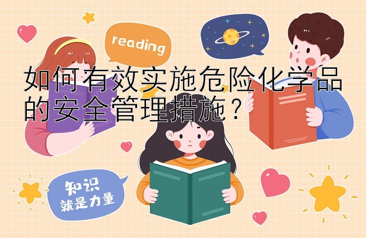 如何有效实施危险化学品的安全管理措施？