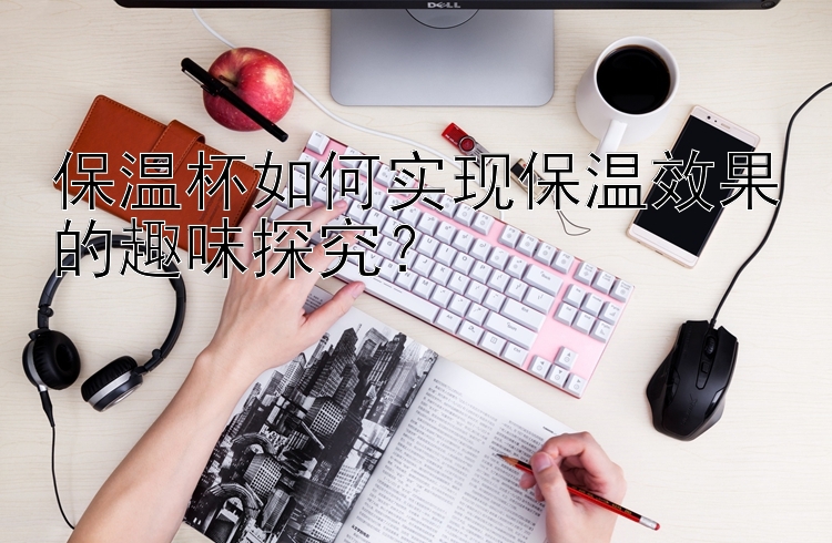 保温杯如何实现保温效果的趣味探究？