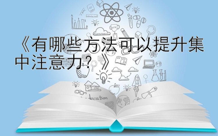 《有哪些方法可以提升集中注意力？》