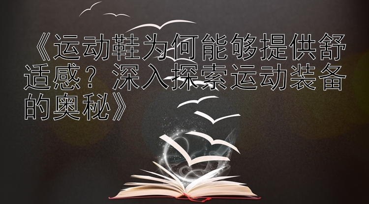 《运动鞋为何能够提供舒适感？深入探索运动装备的奥秘》