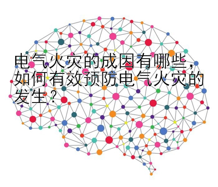 电气火灾的成因有哪些，如何有效预防电气火灾的发生？