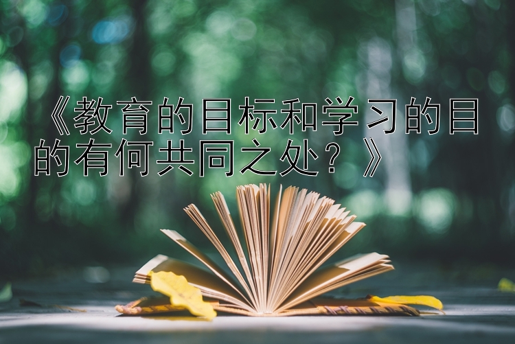 《教育的目标和学习的目的有何共同之处？》