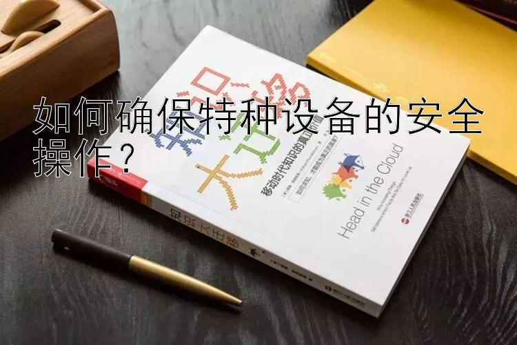 如何确保特种设备的安全操作？