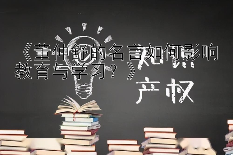 《董仲舒的名言如何影响教育与学习？》