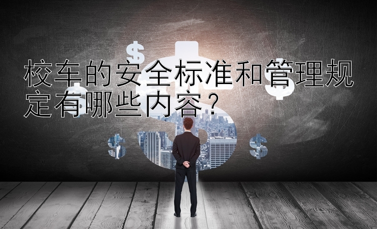 校车的安全标准和管理规定有哪些内容？