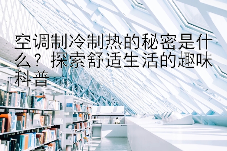 空调制冷制热的秘密是什么？探索舒适生活的趣味科普