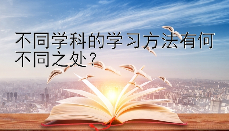 不同学科的学习方法有何不同之处？