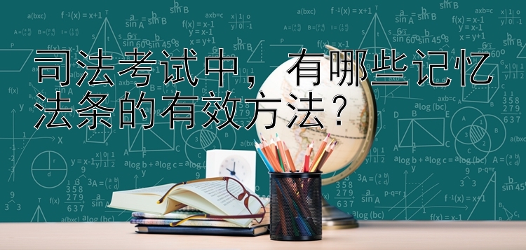 司法考试中，有哪些记忆法条的有效方法？