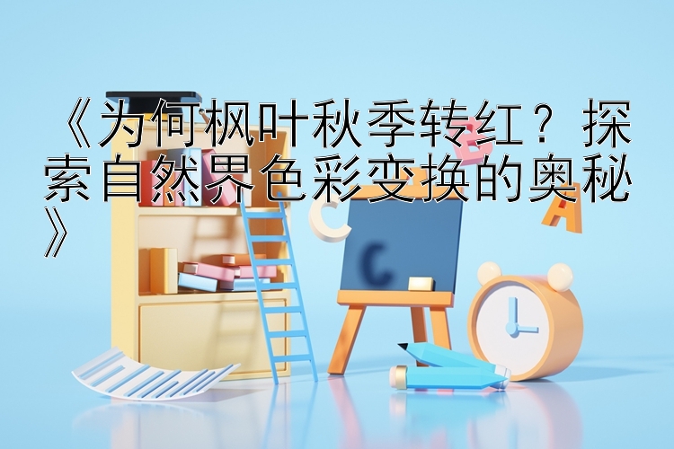 《为何枫叶秋季转红？探索自然界色彩变换的奥秘》