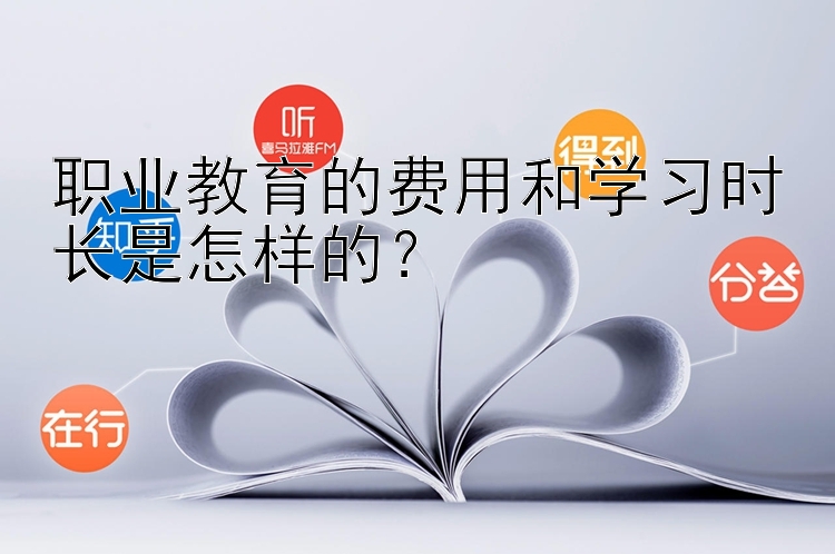 职业教育的费用和学习时长是怎样的？