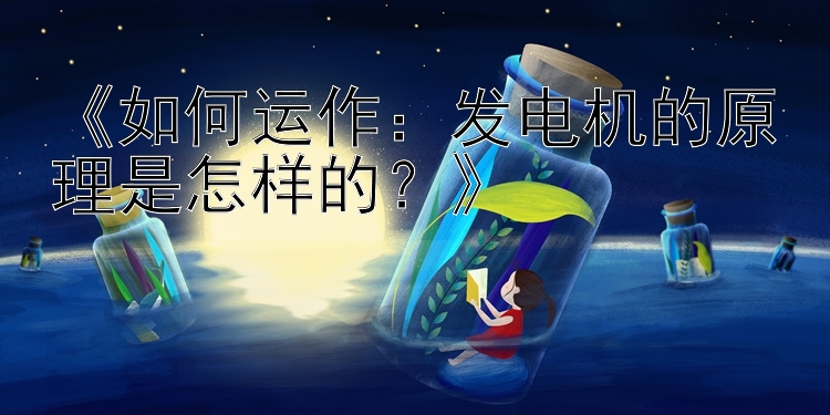 《如何运作：发电机的原理是怎样的？》