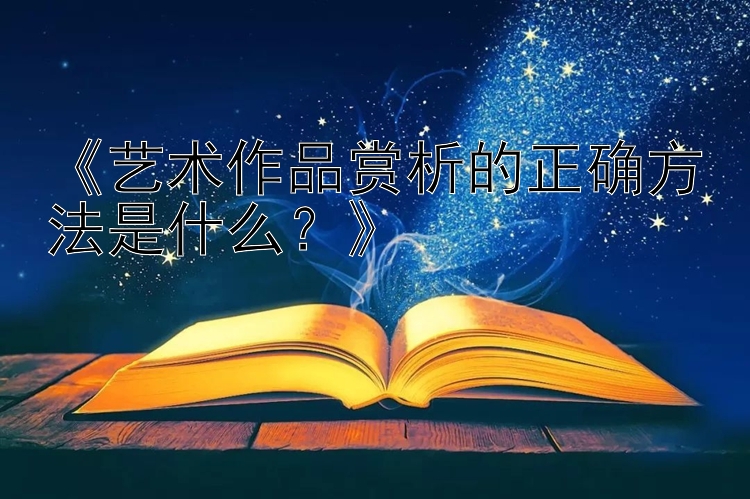 《艺术作品赏析的正确方法是什么？》