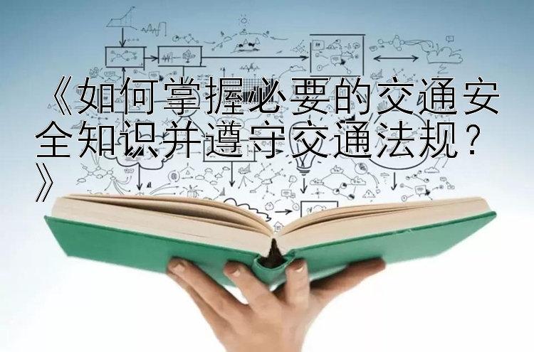 《如何掌握必要的交通安全知识并遵守交通法规？》