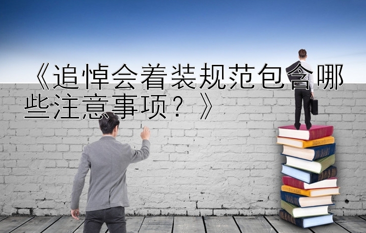 《追悼会着装规范包含哪些注意事项？》