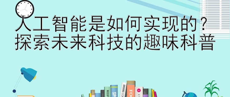 人工智能是如何实现的？探索未来科技的趣味科普