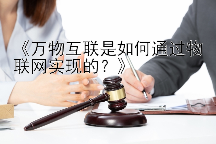 《万物互联是如何通过物联网实现的？》