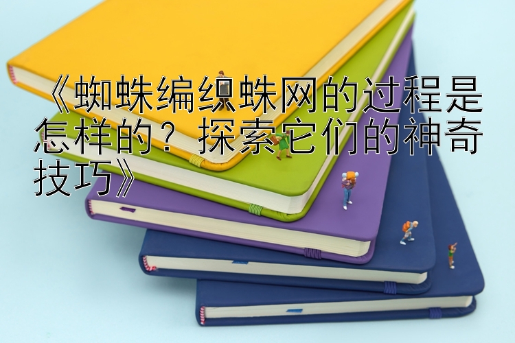 《蜘蛛编织蛛网的过程是怎样的？探索它们的神奇技巧》