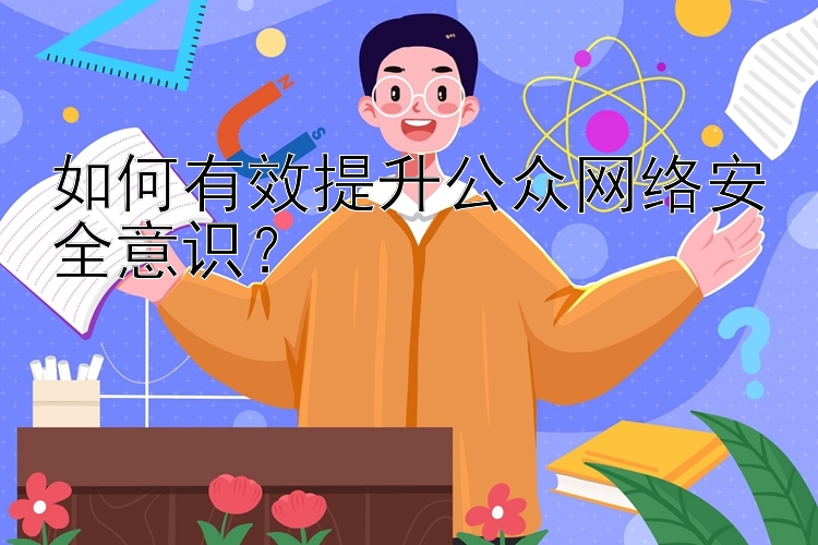 如何有效提升公众网络安全意识？