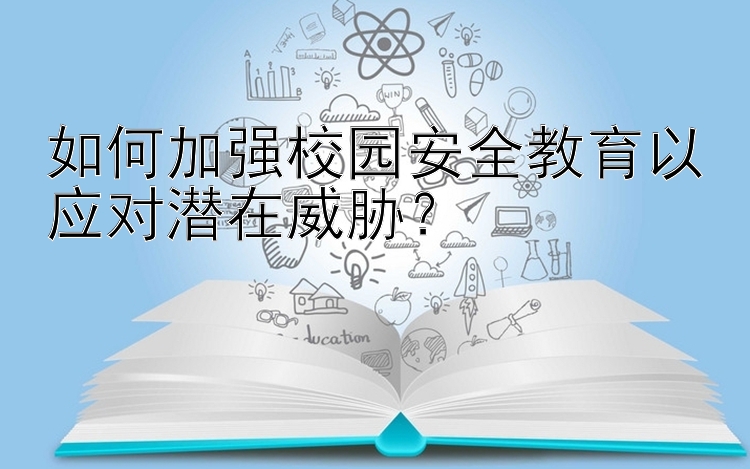 如何加强校园安全教育以应对潜在威胁？