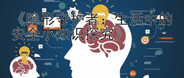 《隐形守护者：生活中的安全小知识探究》