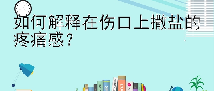 如何解释在伤口上撒盐的疼痛感？