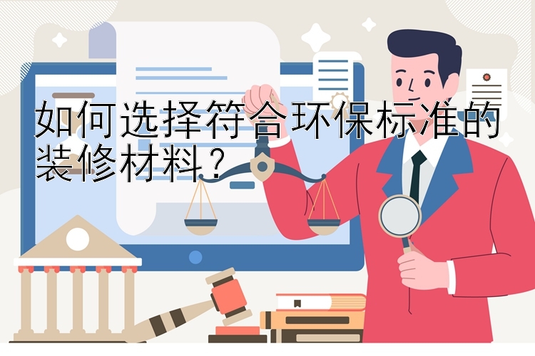 如何选择符合环保标准的装修材料？