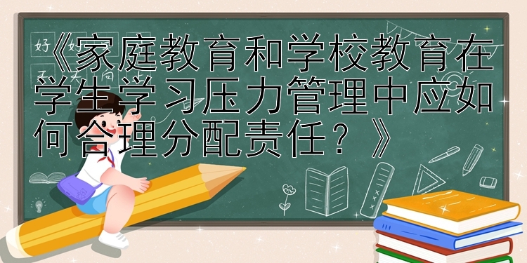 《家庭教育和学校教育在学生学习压力管理中应如何合理分配责任？》