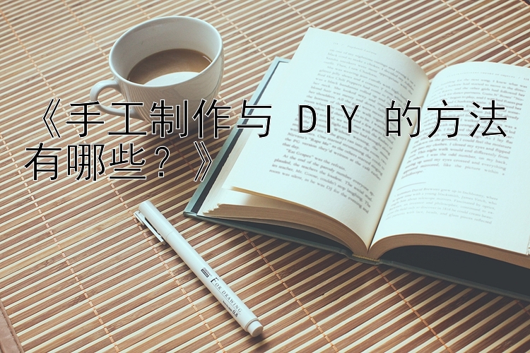 《手工制作与 DIY 的方法有哪些？》