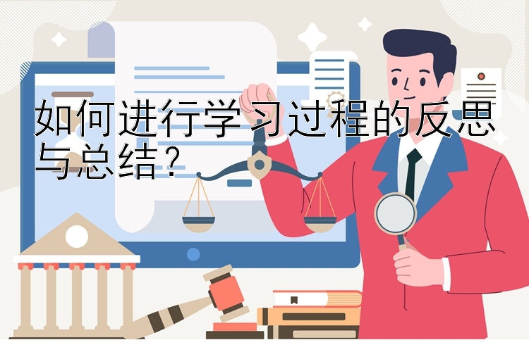 如何进行学习过程的反思与总结？