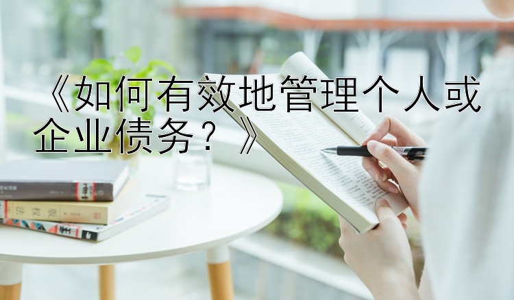 《如何有效地管理个人或企业债务？》