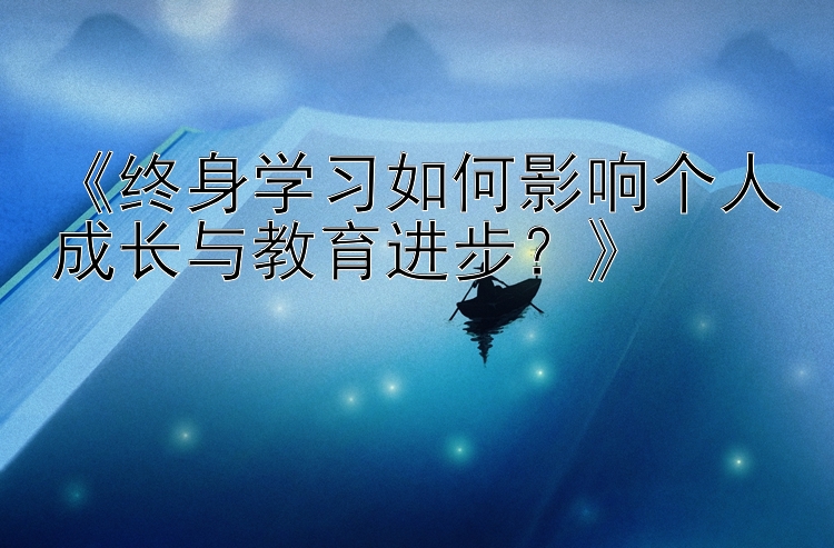 《终身学习如何影响个人成长与教育进步？》