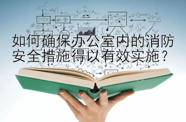 如何确保办公室内的消防安全措施得以有效实施？