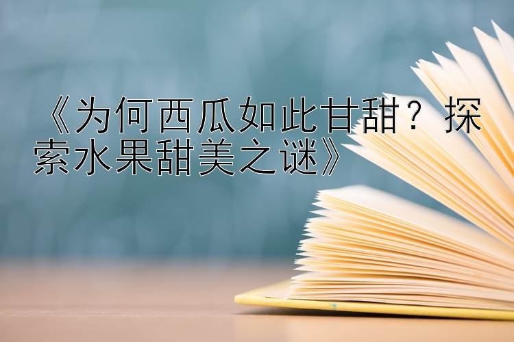 《为何西瓜如此甘甜？探索水果甜美之谜》