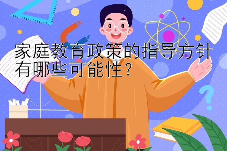 家庭教育政策的指导方针有哪些可能性？