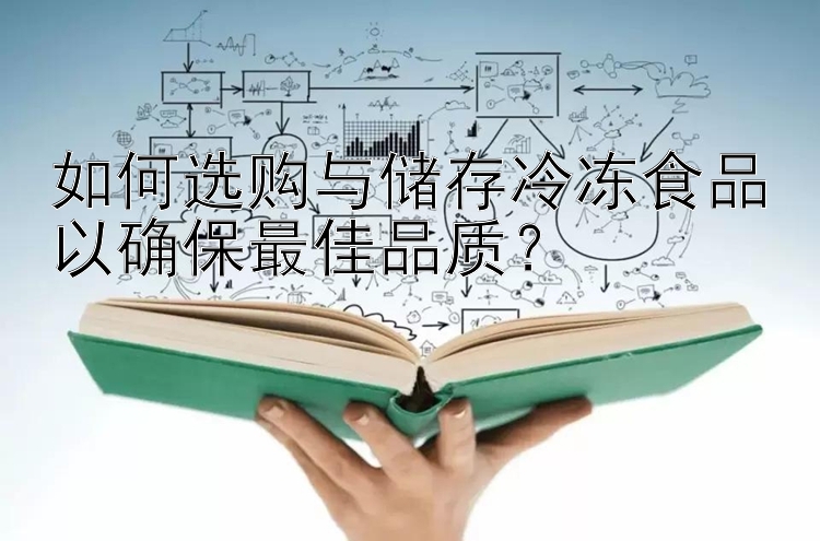 如何选购与储存冷冻食品以确保最佳品质？