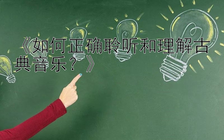 《如何正确聆听和理解古典音乐？》