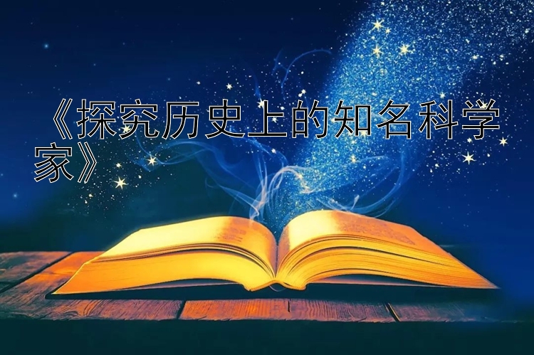 《探究历史上的知名科学家》