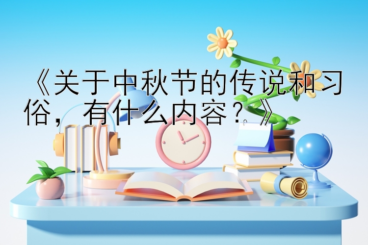 《关于中秋节的传说和习俗，有什么内容？》