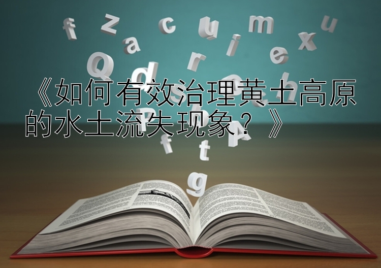 《如何有效治理黄土高原的水土流失现象？》