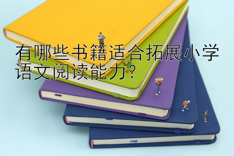 有哪些书籍适合拓展小学语文阅读能力？